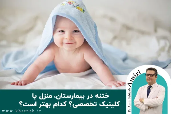 ختنه در بیمارستان، منزل یا کلینیک تخصصی؟ کدام بهتر است؟